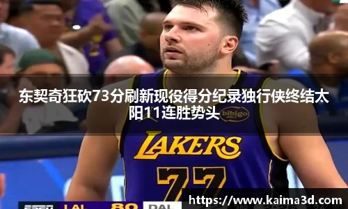 东契奇狂砍73分刷新现役得分纪录独行侠终结太阳11连胜势头